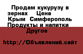 Продам кукурузу в зернах  › Цена ­ 3 000 - Крым, Симферополь Продукты и напитки » Другое   